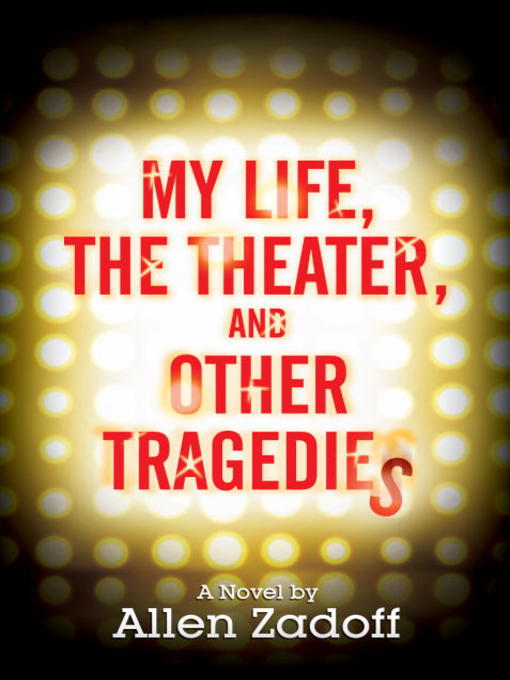 Title details for My Life, the Theater, and Other Tragedies by Allen Zadoff - Available
